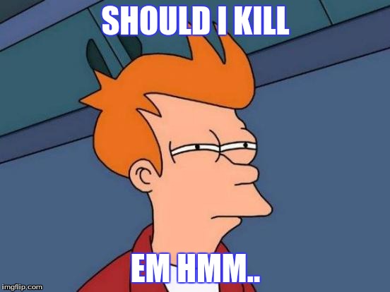 Futurama Fry | SHOULD I KILL; EM HMM.. | image tagged in memes,futurama fry | made w/ Imgflip meme maker