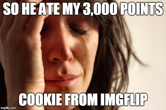 First World Problems Meme | SO HE ATE MY 3,000 POINTS COOKIE FROM IMGFLIP | image tagged in memes,first world problems | made w/ Imgflip meme maker