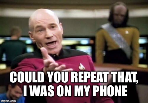 Picard Wtf Meme | COULD YOU REPEAT THAT, I WAS ON MY PHONE | image tagged in memes,picard wtf | made w/ Imgflip meme maker