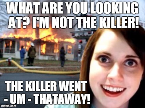 WHAT ARE YOU LOOKING AT? I'M NOT THE KILLER! THE KILLER WENT - UM - THATAWAY! | made w/ Imgflip meme maker