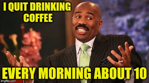 I QUIT DRINKING COFFEE EVERY MORNING ABOUT 10 | image tagged in memes,steve harvey | made w/ Imgflip meme maker