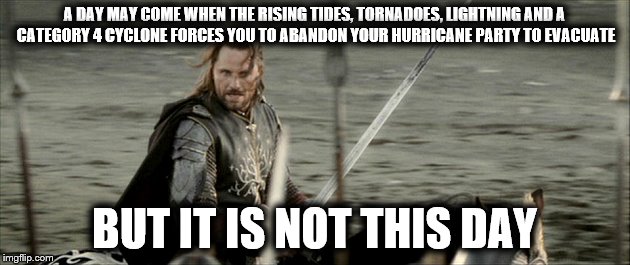 Hurricane | A DAY MAY COME WHEN THE RISING TIDES, TORNADOES, LIGHTNING AND A CATEGORY 4 CYCLONE FORCES YOU TO ABANDON YOUR HURRICANE PARTY TO EVACUATE; BUT IT IS NOT THIS DAY | image tagged in but it is not this day,hurricane,florida,party,weather,hurricane matthew | made w/ Imgflip meme maker