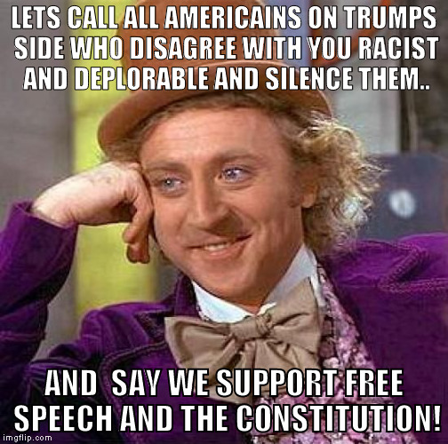 Creepy Condescending Wonka Meme | LETS CALL ALL AMERICAINS ON TRUMPS SIDE WHO DISAGREE WITH YOU RACIST AND DEPLORABLE AND SILENCE THEM.. AND  SAY WE SUPPORT FREE SPEECH AND T | image tagged in memes,creepy condescending wonka | made w/ Imgflip meme maker
