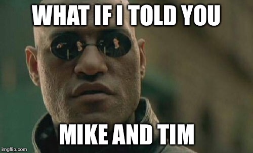 Matrix Morpheus Meme | WHAT IF I TOLD YOU MIKE AND TIM | image tagged in memes,matrix morpheus | made w/ Imgflip meme maker