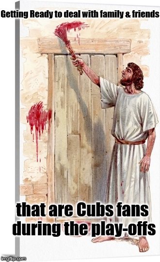 Dealing with Cubs Play-offs | Getting Ready to deal with family & friends; that are Cubs fans during the play-offs | image tagged in dealing with cubs play-offs | made w/ Imgflip meme maker