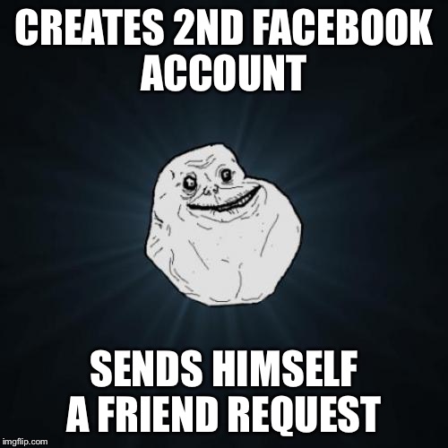 You have 1 friend request  | CREATES 2ND FACEBOOK ACCOUNT; SENDS HIMSELF A FRIEND REQUEST | image tagged in memes,forever alone,facebook,friend request | made w/ Imgflip meme maker