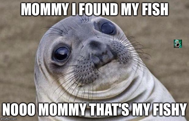 Awkward Moment Sealion Meme | MOMMY I FOUND MY FISH; NOOO MOMMY THAT'S MY FISHY | image tagged in memes,awkward moment sealion | made w/ Imgflip meme maker