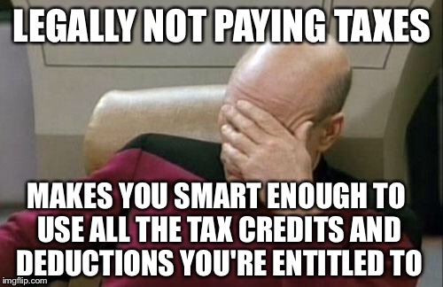 Captain Picard Facepalm Meme | LEGALLY NOT PAYING TAXES MAKES YOU SMART ENOUGH TO USE ALL THE TAX CREDITS AND DEDUCTIONS YOU'RE ENTITLED TO | image tagged in memes,captain picard facepalm | made w/ Imgflip meme maker