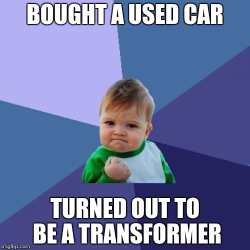 Success Kid | BOUGHT A USED CAR; TURNED OUT TO BE A TRANSFORMER | image tagged in memes,success kid | made w/ Imgflip meme maker
