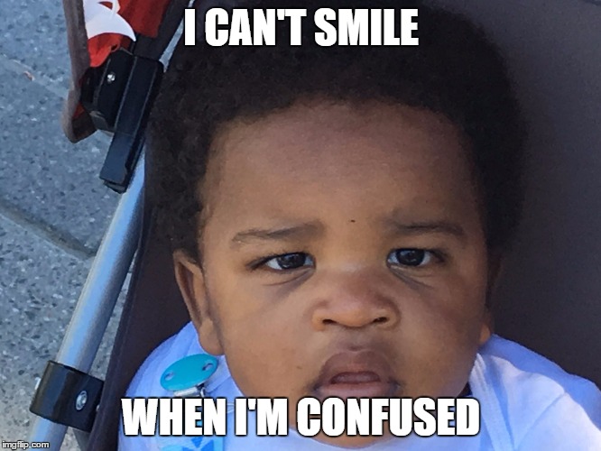 Upset Baby | I CAN'T SMILE; WHEN I'M CONFUSED | image tagged in upset baby | made w/ Imgflip meme maker