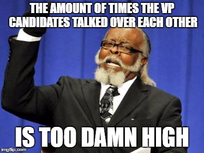 They did it more than Trump and Clinton. Somehow. | THE AMOUNT OF TIMES THE VP CANDIDATES TALKED OVER EACH OTHER; IS TOO DAMN HIGH | image tagged in memes,too damn high,election 2016,vice president | made w/ Imgflip meme maker