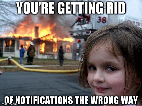 Disaster Girl Meme | YOU'RE GETTING RID OF NOTIFICATIONS THE WRONG WAY | image tagged in memes,disaster girl | made w/ Imgflip meme maker