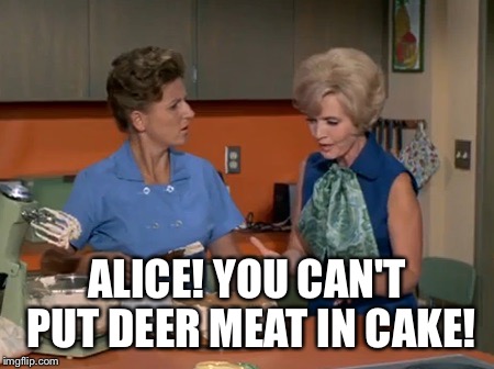 ALICE! YOU CAN'T PUT DEER MEAT IN CAKE! | made w/ Imgflip meme maker