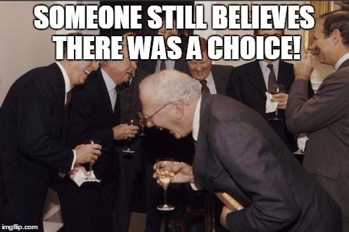 laughing | SOMEONE STILL BELIEVES THERE WAS A CHOICE! | image tagged in laughing | made w/ Imgflip meme maker