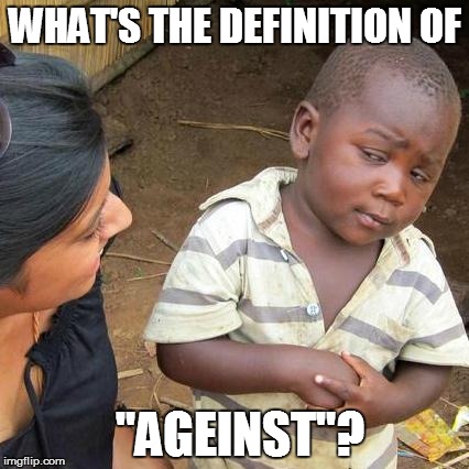 Third World Skeptical Kid Meme | WHAT'S THE DEFINITION OF "AGEINST"? | image tagged in memes,third world skeptical kid | made w/ Imgflip meme maker