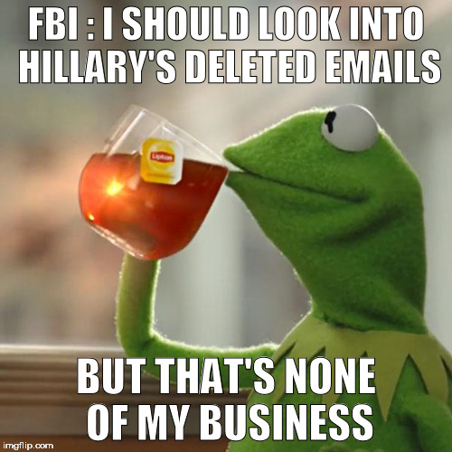 But That's None Of My Business | FBI : I SHOULD LOOK INTO HILLARY'S DELETED EMAILS; BUT THAT'S NONE OF MY BUSINESS | image tagged in memes,but thats none of my business,kermit the frog | made w/ Imgflip meme maker