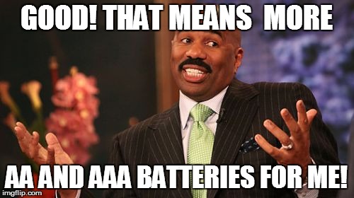 Steve Harvey Meme | GOOD! THAT MEANS  MORE AA AND AAA BATTERIES FOR ME! | image tagged in memes,steve harvey | made w/ Imgflip meme maker