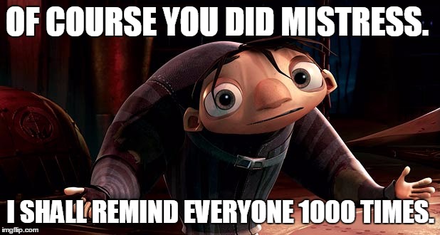 OF COURSE YOU DID MISTRESS. I SHALL REMIND EVERYONE 1000 TIMES. | image tagged in igor | made w/ Imgflip meme maker
