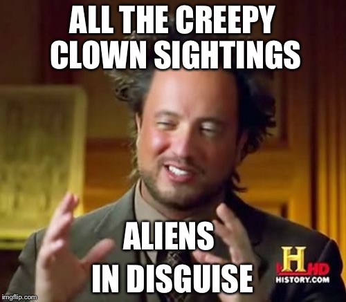 Creepy clown sighhtings in the news | ALL THE CREEPY CLOWN SIGHTINGS; ALIENS; IN DISGUISE | image tagged in memes,ancient aliens,creepy,clowns | made w/ Imgflip meme maker