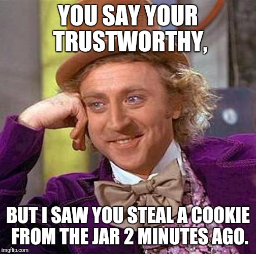 Creepy Condescending Wonka | YOU SAY YOUR TRUSTWORTHY, BUT I SAW YOU STEAL A COOKIE FROM THE JAR 2 MINUTES AGO. | image tagged in memes,creepy condescending wonka | made w/ Imgflip meme maker