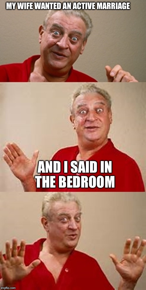 No comment  | MY WIFE WANTED AN ACTIVE MARRIAGE; AND I SAID IN THE BEDROOM | image tagged in bad pun dangerfield,marriage,bedroom | made w/ Imgflip meme maker