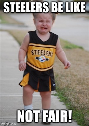 Steelers fans be like | STEELERS BE LIKE; NOT FAIR! | image tagged in steelers fans be like | made w/ Imgflip meme maker