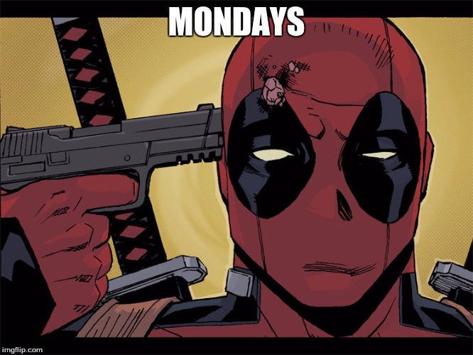 MONDAYS | image tagged in deadpool,mondays | made w/ Imgflip meme maker