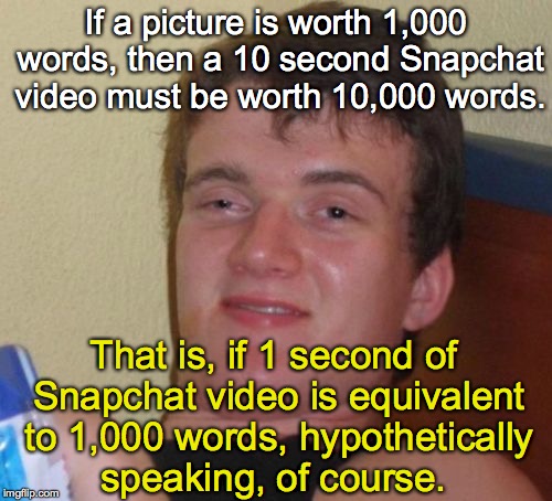 10 Guy Picture to Video Equivalency Equation   | If a picture is worth 1,000 words, then a 10 second Snapchat video must be worth 10,000 words. That is, if 1 second of Snapchat video is equivalent to 1,000 words, hypothetically speaking, of course. | image tagged in memes,10 guy,snapchat,picture,video,math | made w/ Imgflip meme maker
