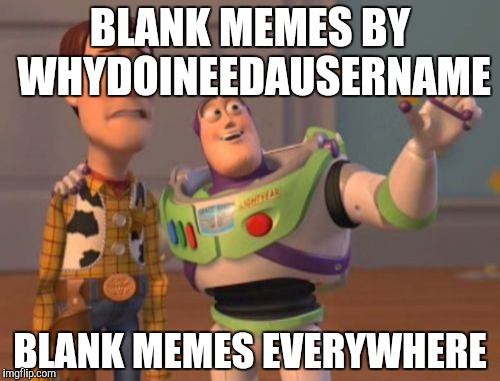 X, X Everywhere Meme | BLANK MEMES BY WHYDOINEEDAUSERNAME BLANK MEMES EVERYWHERE | image tagged in memes,x x everywhere | made w/ Imgflip meme maker