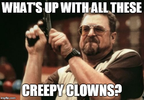 Am I The Only One Around Here Meme | WHAT'S UP WITH ALL THESE CREEPY CLOWNS? | image tagged in memes,am i the only one around here | made w/ Imgflip meme maker