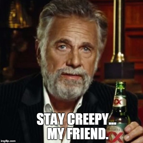 STAY CREEPY...     MY FRIEND. | image tagged in creepy | made w/ Imgflip meme maker