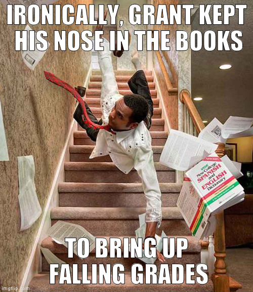dressed up | IRONICALLY, GRANT KEPT HIS NOSE IN THE BOOKS; TO BRING UP FALLING GRADES | image tagged in falling down the stairs,memes | made w/ Imgflip meme maker