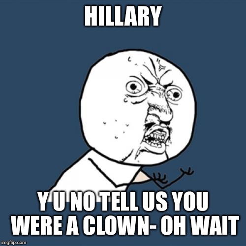 Y U No Meme | HILLARY Y U NO TELL US YOU WERE A CLOWN- OH WAIT | image tagged in memes,y u no | made w/ Imgflip meme maker