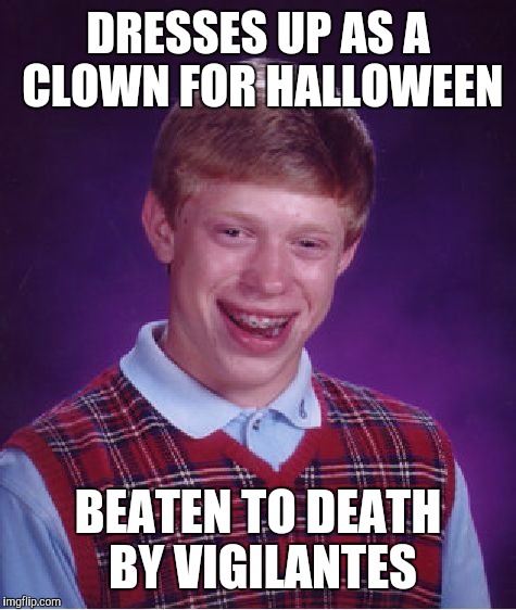 Bad Luck Brian | DRESSES UP AS A CLOWN FOR HALLOWEEN; BEATEN TO DEATH BY VIGILANTES | image tagged in memes,bad luck brian | made w/ Imgflip meme maker