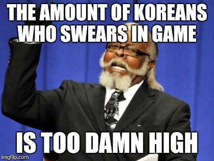 Too Damn High Meme | THE AMOUNT OF KOREANS WHO SWEARS IN GAME; IS TOO DAMN HIGH | image tagged in memes,too damn high | made w/ Imgflip meme maker