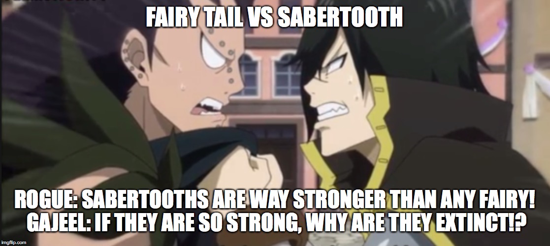Fairy Tail vs Sabertooth | FAIRY TAIL VS SABERTOOTH; ROGUE: SABERTOOTHS ARE WAY STRONGER THAN ANY FAIRY! GAJEEL: IF THEY ARE SO STRONG, WHY ARE THEY EXTINCT!? | image tagged in fairy tail,funny meme | made w/ Imgflip meme maker