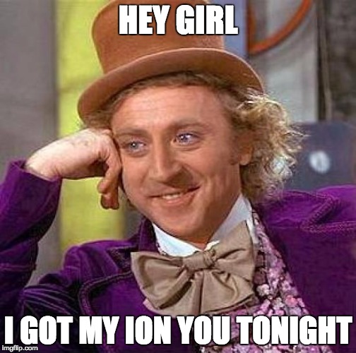 Creepy Condescending Wonka | HEY GIRL; I GOT MY ION YOU TONIGHT | image tagged in memes,creepy condescending wonka | made w/ Imgflip meme maker