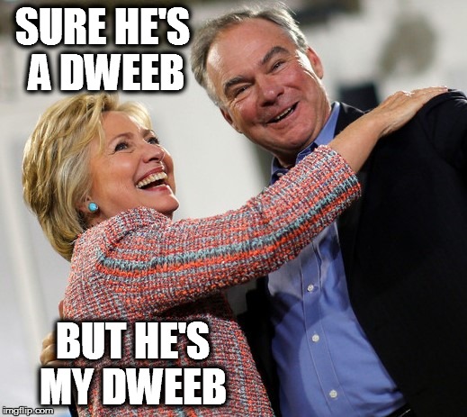hillary kaine | SURE HE'S A DWEEB; BUT HE'S MY DWEEB | image tagged in hillary kaine | made w/ Imgflip meme maker