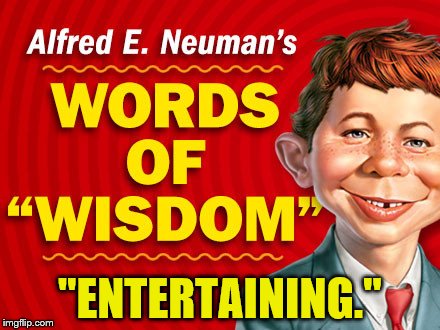  Neuman's Words of Wisdom | "ENTERTAINING." | image tagged in neuman's words of wisdom | made w/ Imgflip meme maker