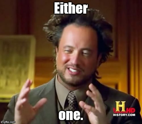 Ancient Aliens Meme | Either one. | image tagged in memes,ancient aliens | made w/ Imgflip meme maker
