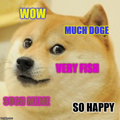 Doge Meme | WOW; MUCH DOGE; VERY FISH; SUCH MEME; SO HAPPY | image tagged in memes,doge | made w/ Imgflip meme maker