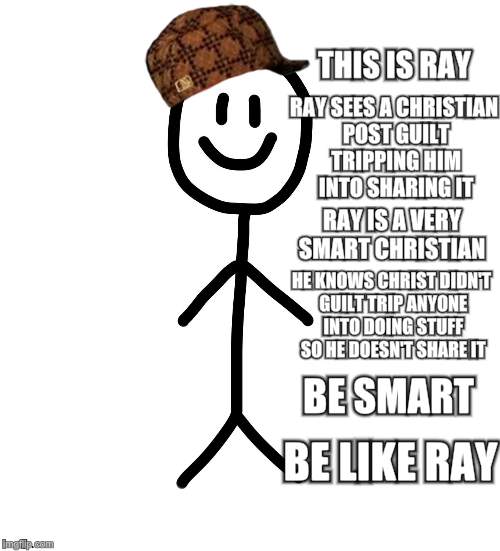 Smart Christian  | THIS IS RAY; RAY SEES A CHRISTIAN POST GUILT TRIPPING HIM INTO SHARING IT; RAY IS A VERY SMART CHRISTIAN; HE KNOWS CHRIST DIDN'T GUILT TRIP ANYONE INTO DOING STUFF SO HE DOESN'T SHARE IT; BE SMART; BE LIKE RAY | image tagged in new meme | made w/ Imgflip meme maker