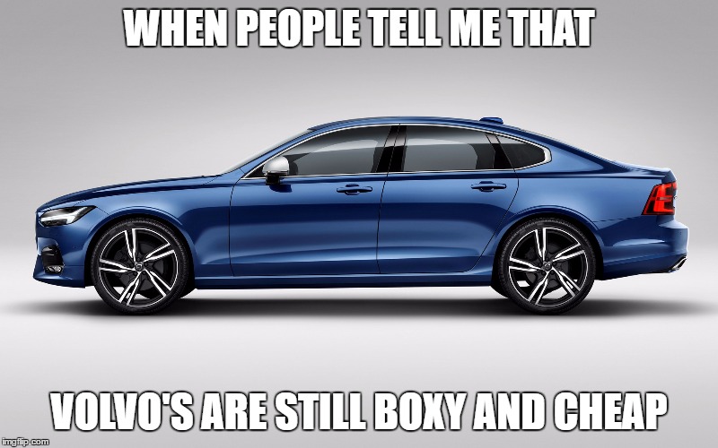Keep up  | WHEN PEOPLE TELL ME THAT; VOLVO'S ARE STILL BOXY AND CHEAP | image tagged in cars,volvo,funny | made w/ Imgflip meme maker