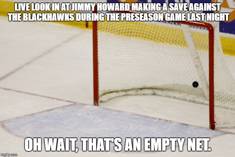 howard looking the best he has ever looked...oh wait | LIVE LOOK IN AT JIMMY HOWARD MAKING A SAVE AGAINST THE BLACKHAWKS DURING THE PRESEASON GAME LAST NIGHT; OH WAIT, THAT'S AN EMPTY NET. | image tagged in jimmy howard,memes,funny,nhl,empty net | made w/ Imgflip meme maker