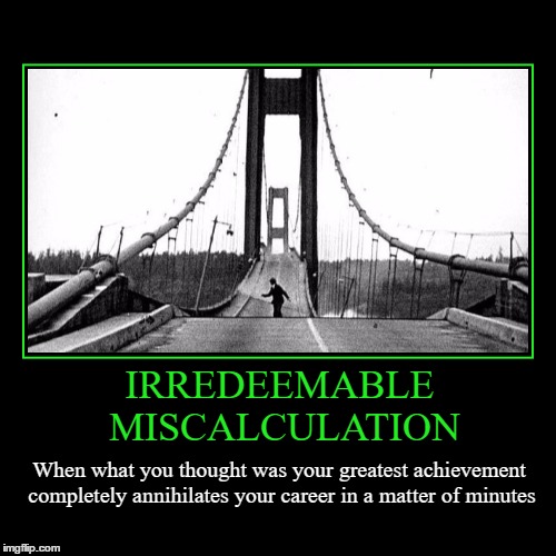 Irredeemable Miscalculation | image tagged in funny,demotivationals,wmp,career,tacoma narrows bridge | made w/ Imgflip demotivational maker