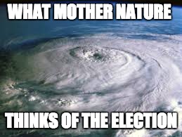 WHAT MOTHER NATURE; THINKS OF THE ELECTION | image tagged in election 2016,donald trump,hillary clinton | made w/ Imgflip meme maker