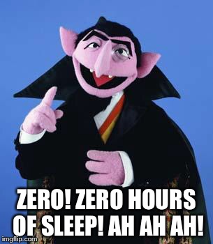 The Count | ZERO! ZERO HOURS OF SLEEP! AH AH AH! | image tagged in the count | made w/ Imgflip meme maker