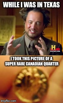 Some more of that awesome technology | WHILE I WAS IN TEXAS; I TOOK THIS PICTURE OF A SUPER RARE CANADIAN QUARTER | image tagged in ancient aliens | made w/ Imgflip meme maker