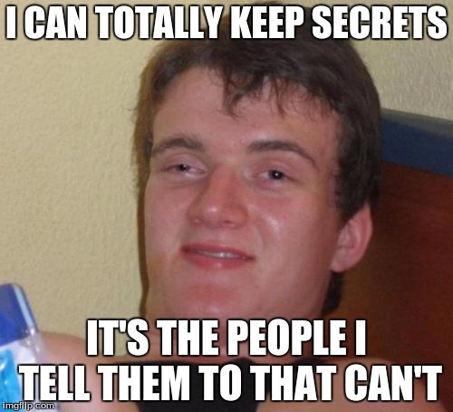 10 Guy | I CAN TOTALLY KEEP SECRETS; IT'S THE PEOPLE I TELL THEM TO THAT CAN'T | image tagged in memes,10 guy | made w/ Imgflip meme maker