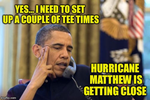 No I Can't Obama Meme | YES... I NEED TO SET UP A COUPLE OF TEE TIMES; HURRICANE MATTHEW IS GETTING CLOSE | image tagged in memes,no i cant obama | made w/ Imgflip meme maker